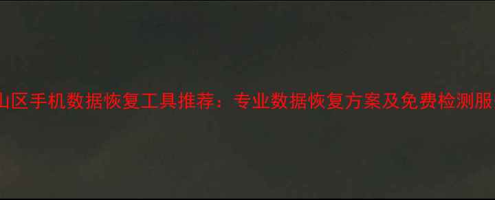 房山区手机数据恢复工具推荐专业数据恢复方案及免费检测服务