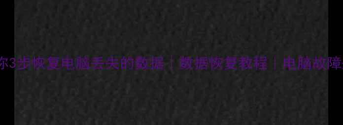 图片 手把手教你3步恢复电脑丢失的数据｜数据恢复教程｜电脑故障处理攻略2