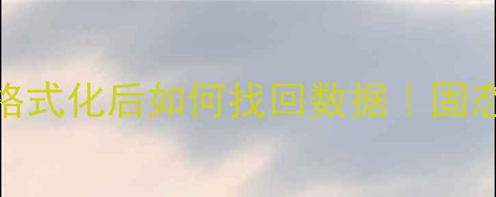 手把手教你固态硬盘格式化后如何找回数据固态硬盘数据恢复全攻略