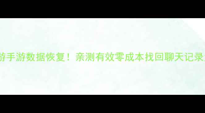 手把手教你梦幻西游手游数据恢复亲测有效零成本找回聊天记录角色装备成就积分