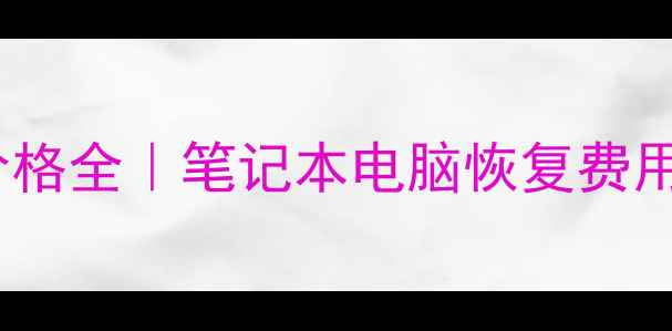 图片 手提电脑数据恢复价格全｜笔记本电脑恢复费用清单+避坑指南📱💻