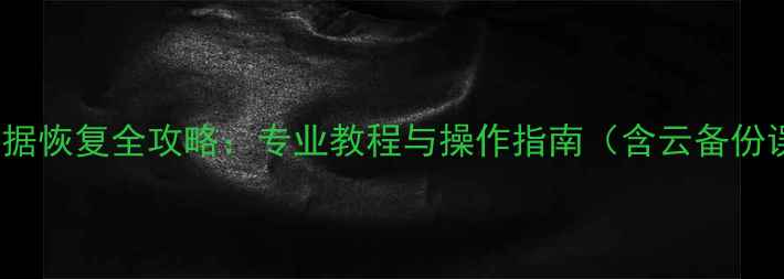 手机GPS定位数据恢复全攻略专业教程与操作指南含云备份误删损坏场景