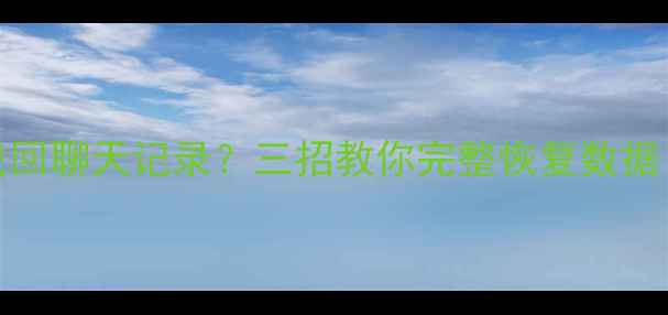图片 手机QQ卸载后如何找回聊天记录？三招教你完整恢复数据（含详细操作指南）