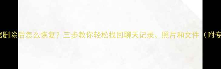 手机QQ应用数据删除后怎么恢复三步教你轻松找回聊天记录照片和文件附专业工具推荐