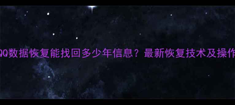 图片 手机QQ数据恢复能找回多少年信息？最新恢复技术及操作指南