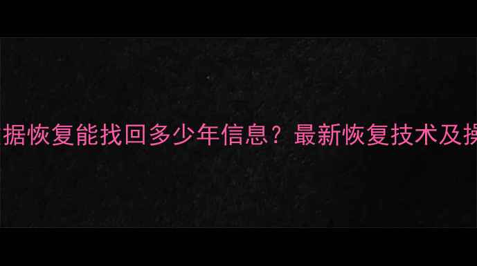 图片 手机QQ数据恢复能找回多少年信息？最新恢复技术及操作指南2