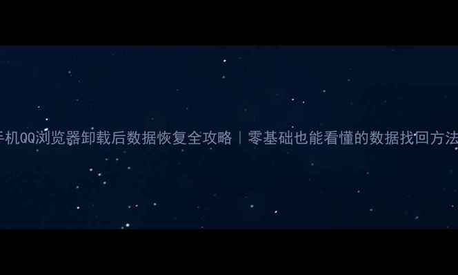 手机QQ浏览器卸载后数据恢复全攻略零基础也能看懂的数据找回方法