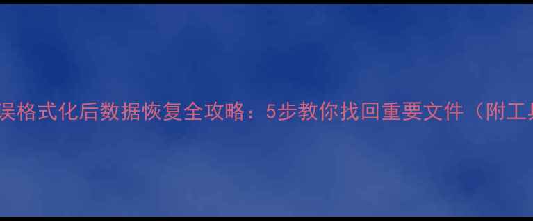 图片 手机SD卡误格式化后数据恢复全攻略：5步教你找回重要文件（附工具推荐）2