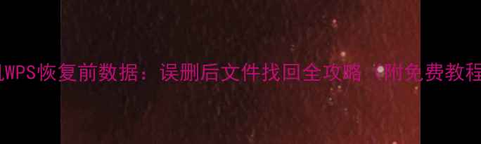 图片 手机WPS恢复前数据：误删后文件找回全攻略（附免费教程）1