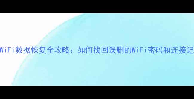 图片 手机WiFi数据恢复全攻略：如何找回误删的WiFi密码和连接记录？
