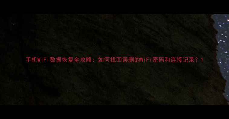 手机WiFi数据恢复全攻略如何找回误删的WiFi密码和连接记录