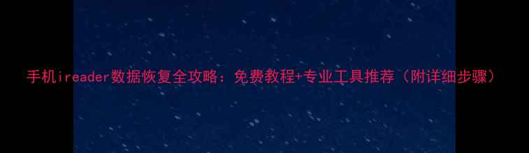图片 手机ireader数据恢复全攻略：免费教程+专业工具推荐（附详细步骤）