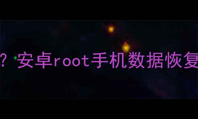 图片 手机root后数据丢失怎么办？安卓root手机数据恢复全攻略（附专业工具推荐）