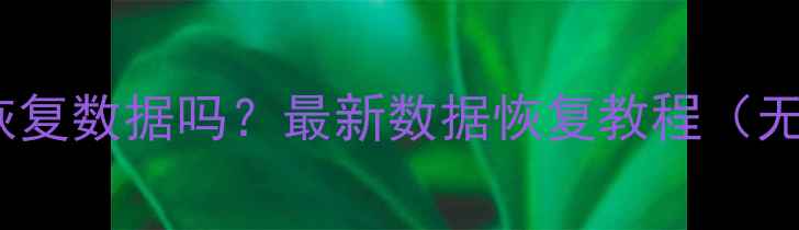 图片 手机不root能恢复数据吗？最新数据恢复教程（无root全攻略）1