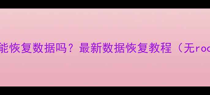 图片 手机不root能恢复数据吗？最新数据恢复教程（无root全攻略）2