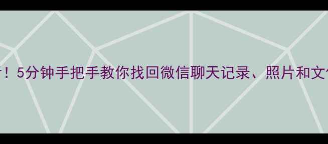 图片 手机丢失必看！5分钟手把手教你找回微信聊天记录、照片和文件（附教程）