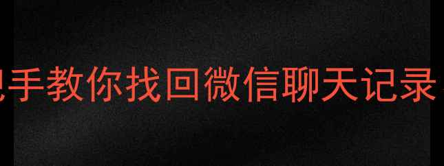 手机丢失必看5分钟手把手教你找回微信聊天记录照片和文件附教程