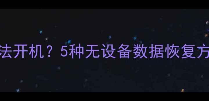 图片 手机丢失或无法开机？5种无设备数据恢复方案及操作指南