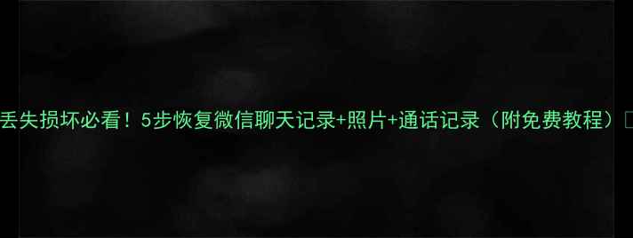 图片 手机丢失损坏必看！5步恢复微信聊天记录+照片+通话记录（附免费教程）📱💾2