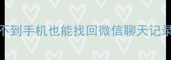 图片 手机丢失数据恢复全攻略！找不到手机也能找回微信聊天记录、照片、文件（附免费教程）