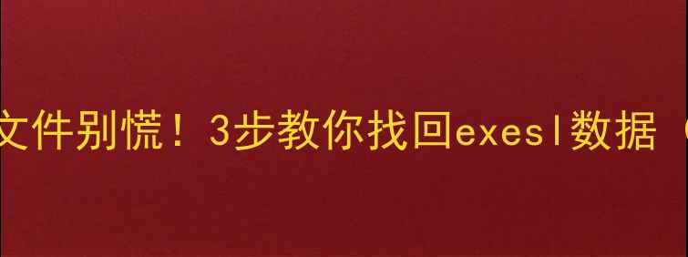 图片 手机丢失重要文件别慌！3步教你找回exesl数据（附详细教程）