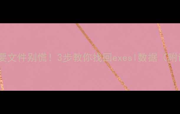 手机丢失重要文件别慌3步教你找回exesl数据附详细教程