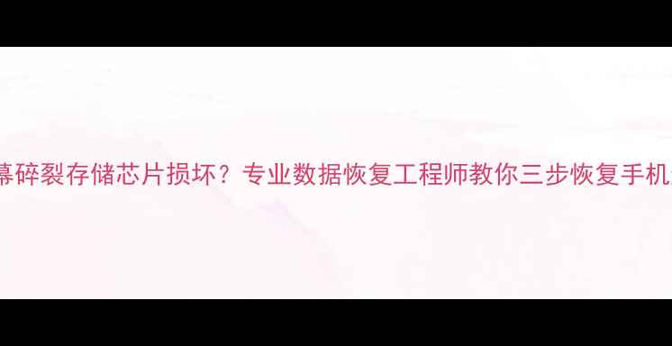 图片 手机主板烧毁屏幕碎裂存储芯片损坏？专业数据恢复工程师教你三步恢复手机通讯录照片视频1