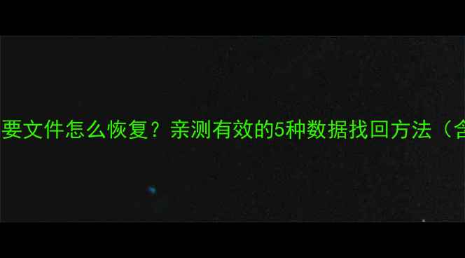 图片 手机云端被删除重要文件怎么恢复？亲测有效的5种数据找回方法（含免费工具推荐）2
