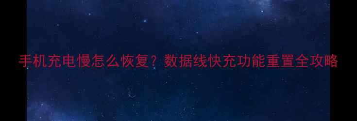 图片 手机充电慢怎么恢复？数据线快充功能重置全攻略