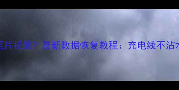 图片 手机充电故障误删照片视频？最新数据恢复教程：充电线不沾水+误删文件秒恢复1