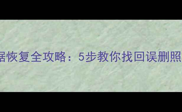 手机内存卡数据恢复全攻略5步教你找回误删照片和重要文件