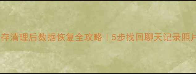手机内存清理后数据恢复全攻略5步找回聊天记录照片文件