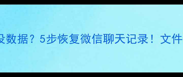 手机内存突然没数据5步恢复微信聊天记录文件恢复全攻略
