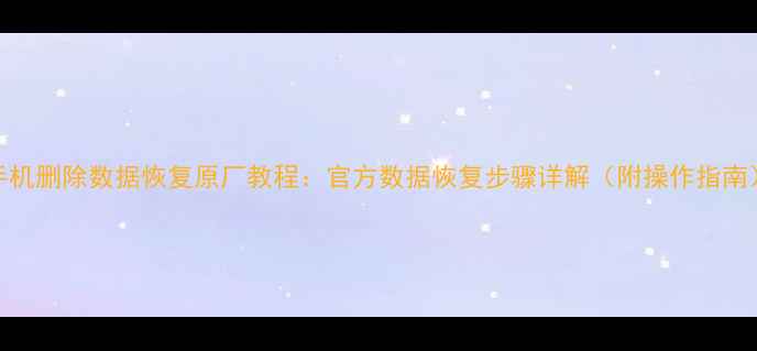 手机删除数据恢复原厂教程官方数据恢复步骤详解附操作指南