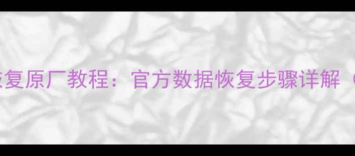 图片 手机删除数据恢复原厂教程：官方数据恢复步骤详解（附操作指南）1
