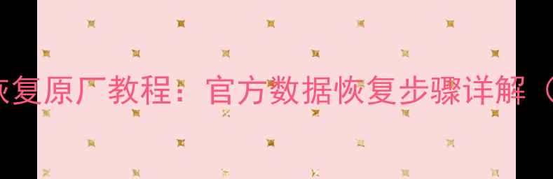 图片 手机删除数据恢复原厂教程：官方数据恢复步骤详解（附操作指南）2