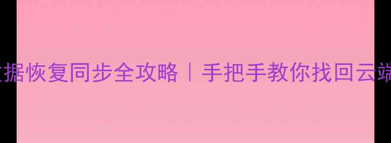 图片 手机删除的数据恢复同步全攻略｜手把手教你找回云端和本地文件1