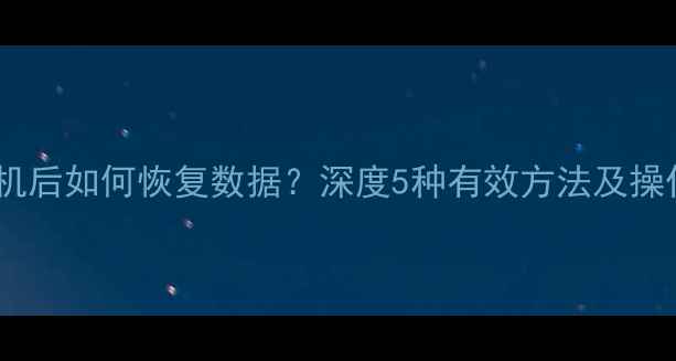 图片 手机刷机后如何恢复数据？深度5种有效方法及操作指南1