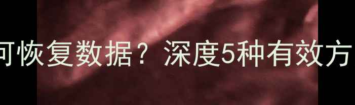 手机刷机后如何恢复数据深度5种有效方法及操作指南
