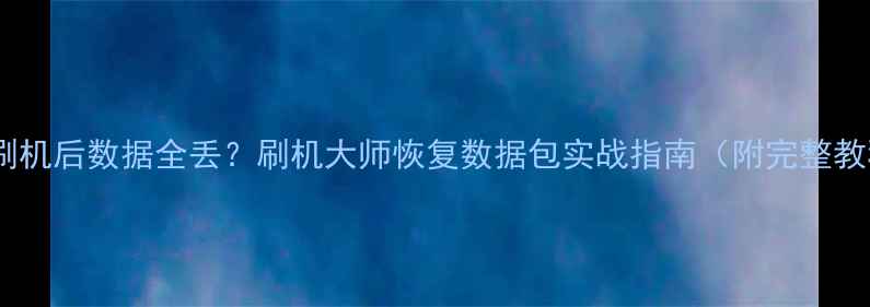 图片 手机刷机后数据全丢？刷机大师恢复数据包实战指南（附完整教程）2