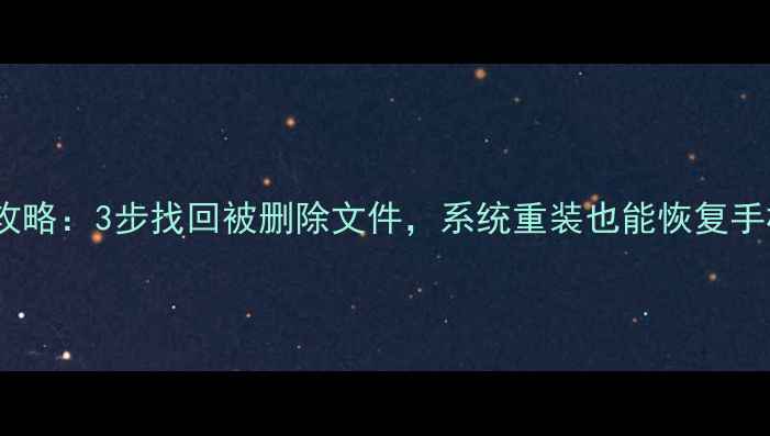 图片 手机刷机后数据恢复全攻略：3步找回被删除文件，系统重装也能恢复手机照片联系人聊天记录1