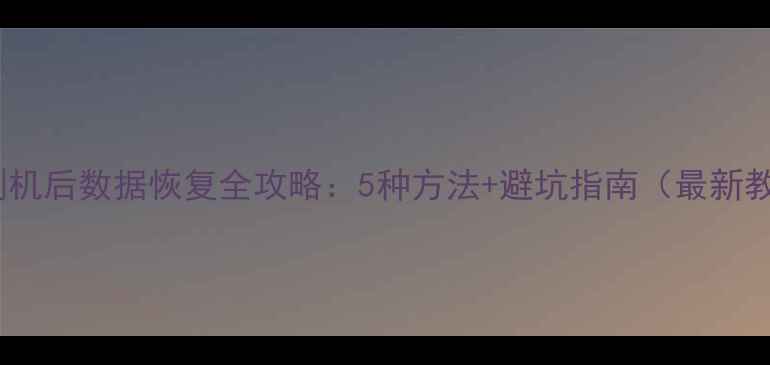 手机刷机后数据恢复全攻略5种方法避坑指南最新教程