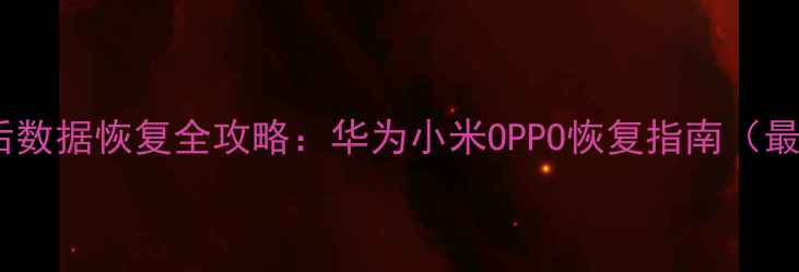 手机刷机后数据恢复全攻略华为小米OPPO恢复指南最新教程