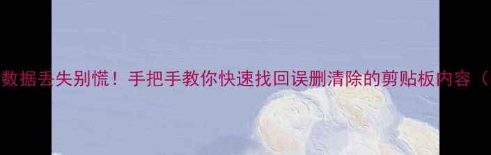 图片 手机剪切板数据丢失别慌！手把手教你快速找回误删清除的剪贴板内容（附全攻略）