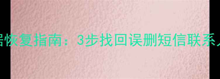 图片 手机卡彻底清除后数据恢复指南：3步找回误删短信联系人照片（附工具推荐）