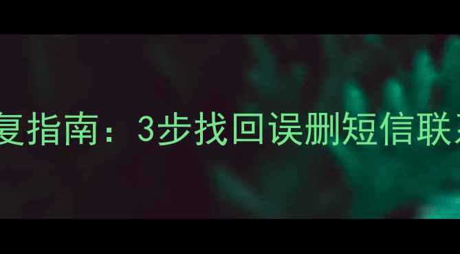图片 手机卡彻底清除后数据恢复指南：3步找回误删短信联系人照片（附工具推荐）1