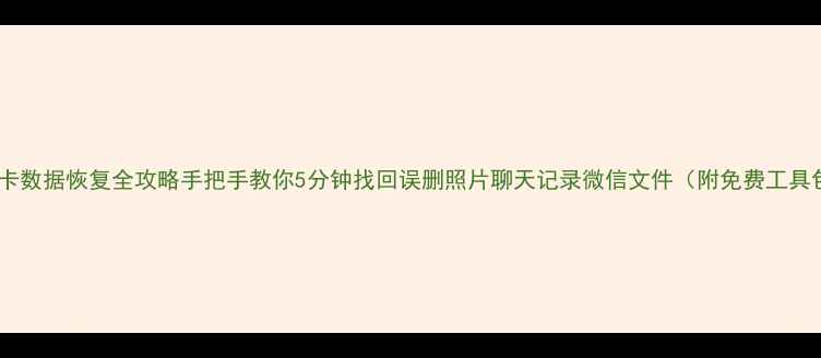 手机卡数据恢复全攻略手把手教你5分钟找回误删照片聊天记录微信文件附免费工具包