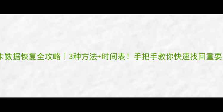 手机卡数据恢复全攻略3种方法时间表手把手教你快速找回重要资料