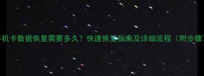 图片 手机卡数据恢复需要多久？快速恢复指南及详细流程（附步骤）