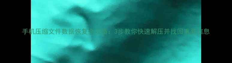 图片 手机压缩文件数据恢复全攻略：3步教你快速解压并找回重要信息